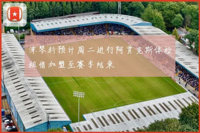 津琴科预计周二进行阿贾克斯体检租借加盟至赛季结束