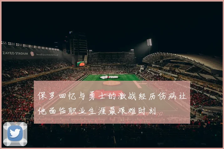 保罗回忆与勇士的激战经历伤病让他面临职业生涯最艰难时刻