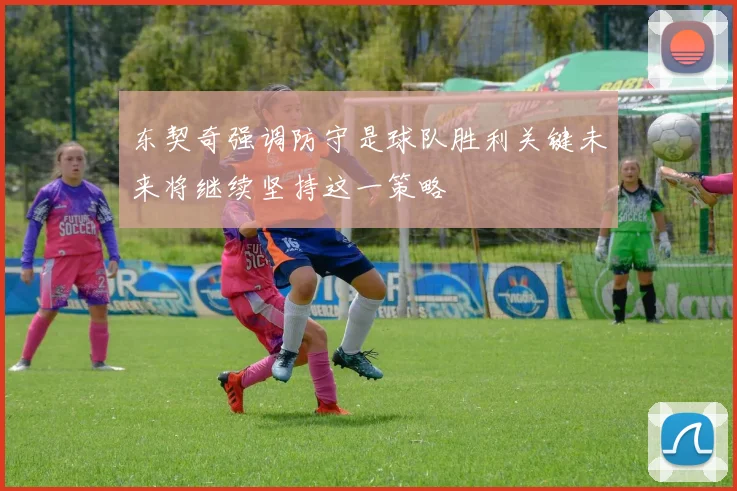 东契奇强调防守是球队胜利关键未来将继续坚持这一策略