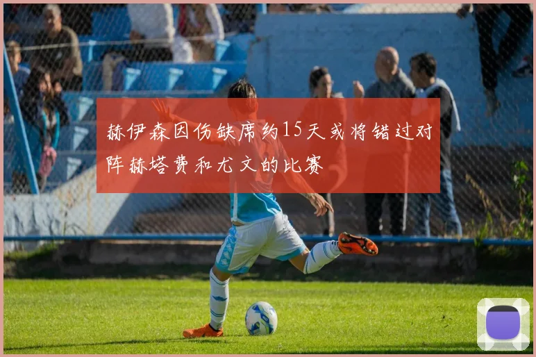赫伊森因伤缺席约15天或将错过对阵赫塔费和尤文的比赛