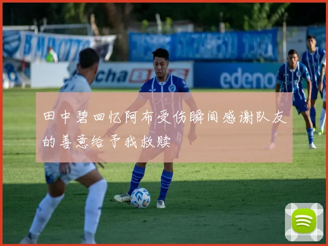 田中碧回忆阿布受伤瞬间感谢队友的善意给予我救赎
