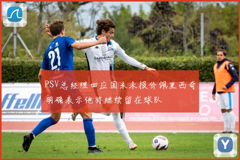 PSV总经理回应国米未报价佩里西奇明确表示他将继续留在球队