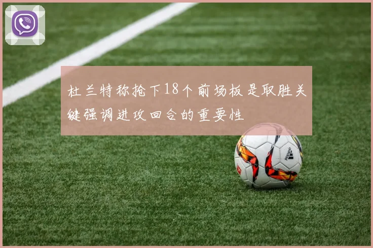 杜兰特称抢下18个前场板是取胜关键强调进攻回合的重要性