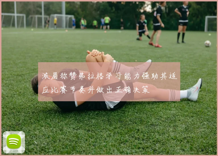 浓眉称赞弗拉格学习能力强助其适应比赛节奏并做出正确决策