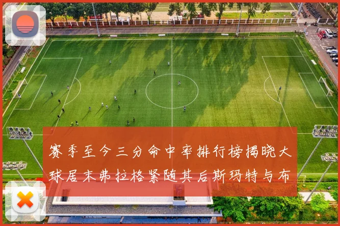 赛季至今三分命中率排行榜揭晓大球居末弗拉格紧随其后斯玛特与布克入前十