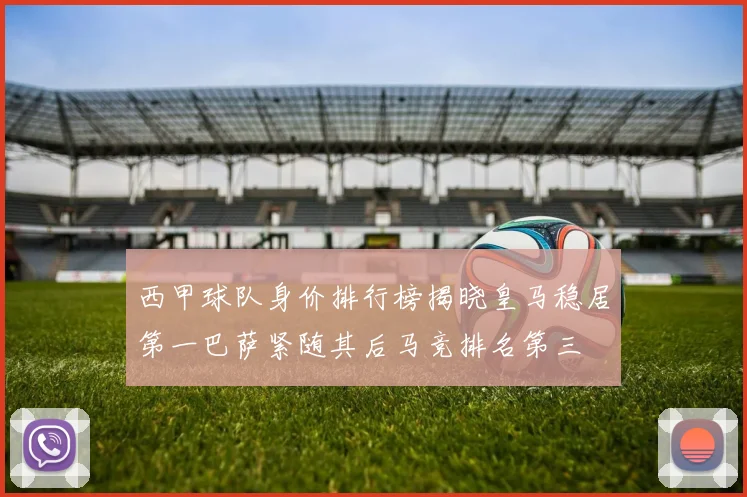 西甲球队身价排行榜揭晓皇马稳居第一巴萨紧随其后马竞排名第三