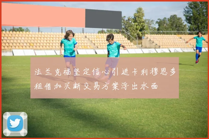 法兰克福坚定信心引进卡利穆恩多租借加买断交易方案浮出水面