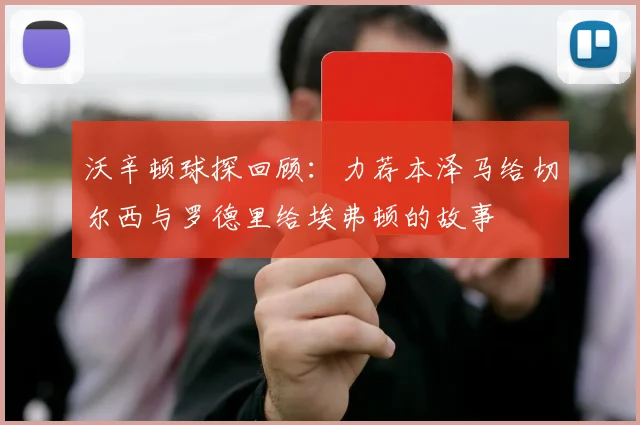 沃辛顿球探回顾：力荐本泽马给切尔西与罗德里给埃弗顿的故事