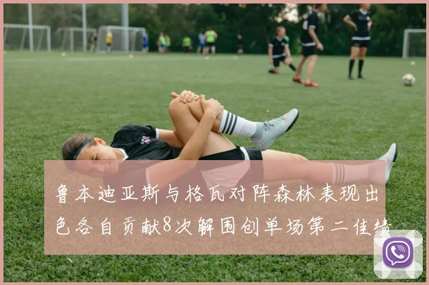 鲁本迪亚斯与格瓦对阵森林表现出色各自贡献8次解围创单场第二佳绩