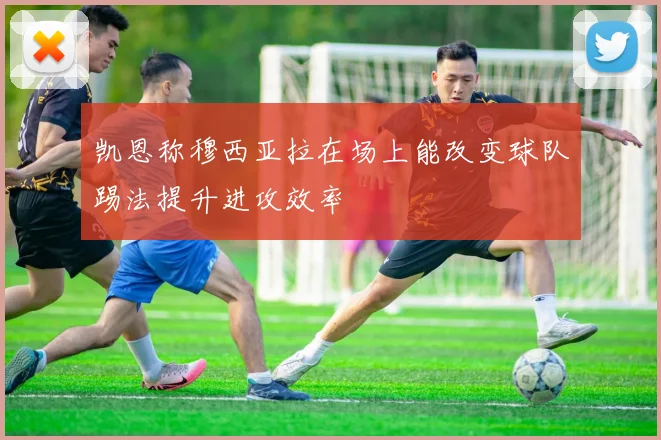 凯恩称穆西亚拉在场上能改变球队踢法提升进攻效率