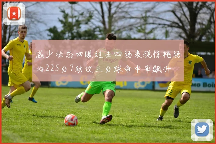 威少状态回暖过去四场表现惊艳场均225分7助攻三分球命中率飙升