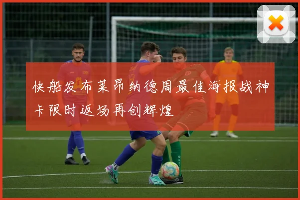 快船发布莱昂纳德周最佳海报战神卡限时返场再创辉煌