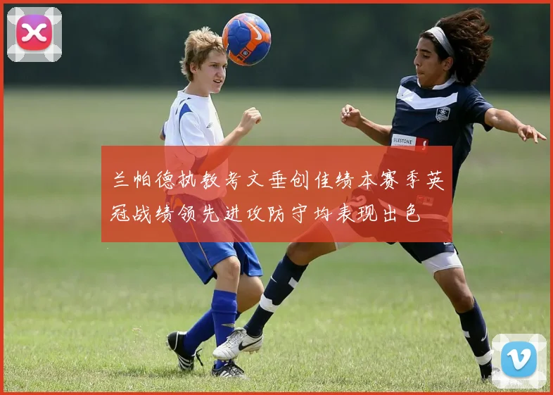 兰帕德执教考文垂创佳绩本赛季英冠战绩领先进攻防守均表现出色