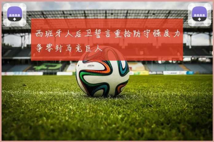 西班牙人后卫誓言重拾防守强度力争零封马竞巨人