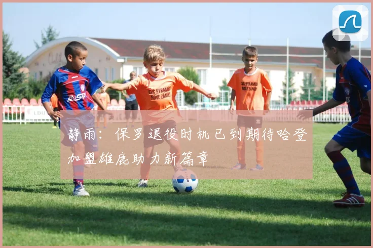静雨：保罗退役时机已到期待哈登加盟雄鹿助力新篇章