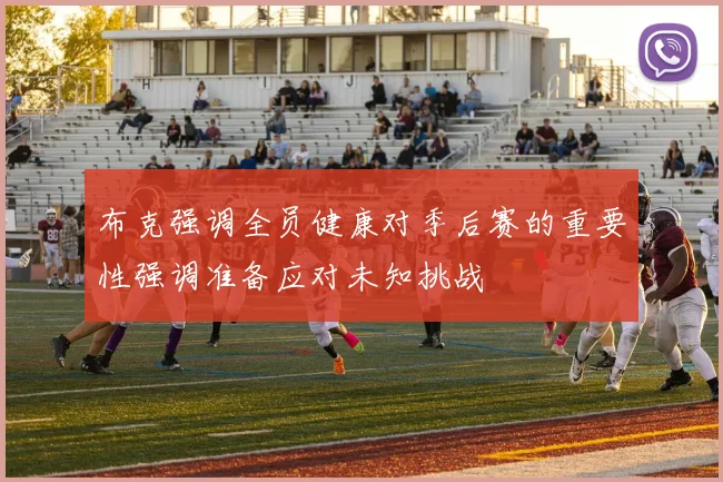 布克强调全员健康对季后赛的重要性强调准备应对未知挑战