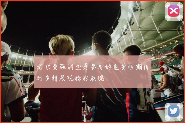 尤尔曼强调全员参与的重要性期待对多特展现精彩表现