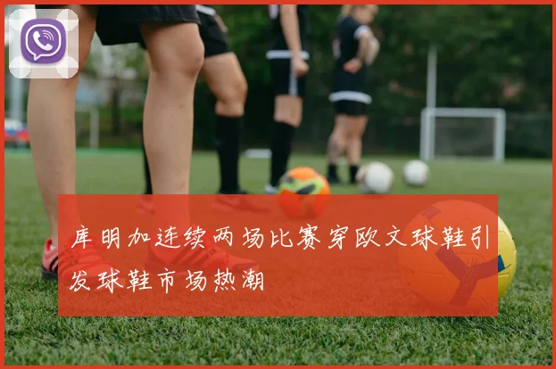 库明加连续两场比赛穿欧文球鞋引发球鞋市场热潮